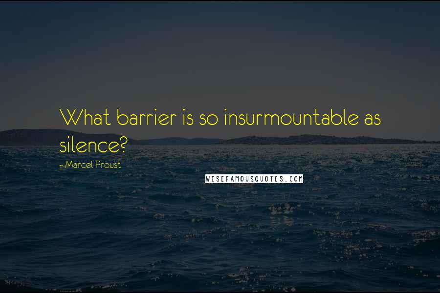 Marcel Proust Quotes: What barrier is so insurmountable as silence?