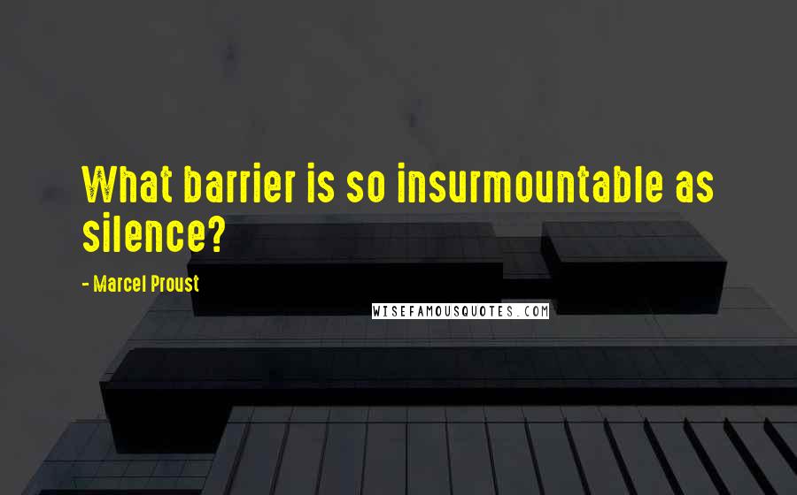 Marcel Proust Quotes: What barrier is so insurmountable as silence?