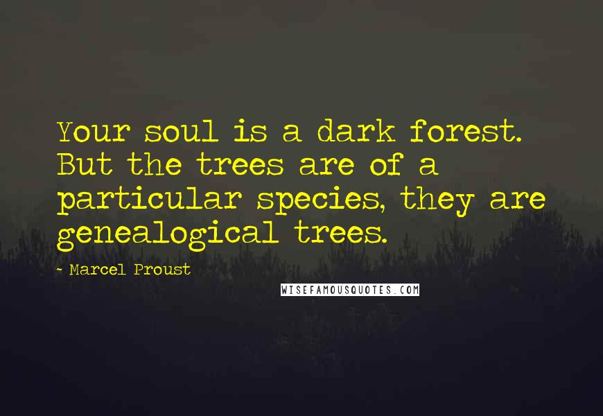 Marcel Proust Quotes: Your soul is a dark forest. But the trees are of a particular species, they are genealogical trees.