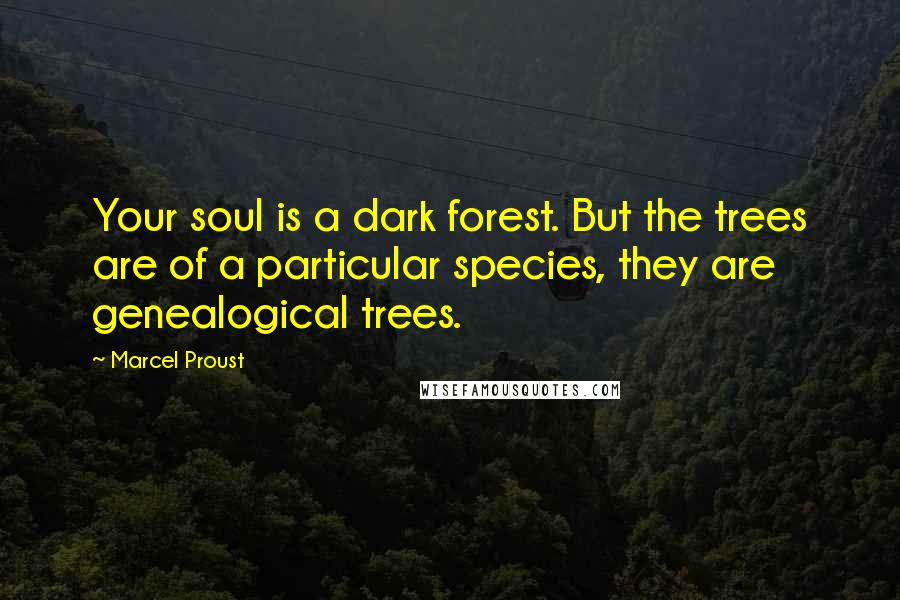 Marcel Proust Quotes: Your soul is a dark forest. But the trees are of a particular species, they are genealogical trees.