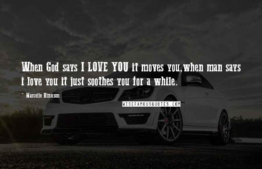 Marcelle Hinkson Quotes: When God says I LOVE YOU it moves you,when man says i love you it just soothes you for a while.