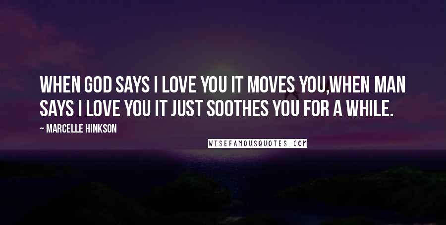 Marcelle Hinkson Quotes: When God says I LOVE YOU it moves you,when man says i love you it just soothes you for a while.