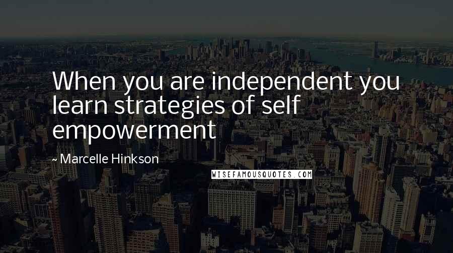 Marcelle Hinkson Quotes: When you are independent you learn strategies of self empowerment