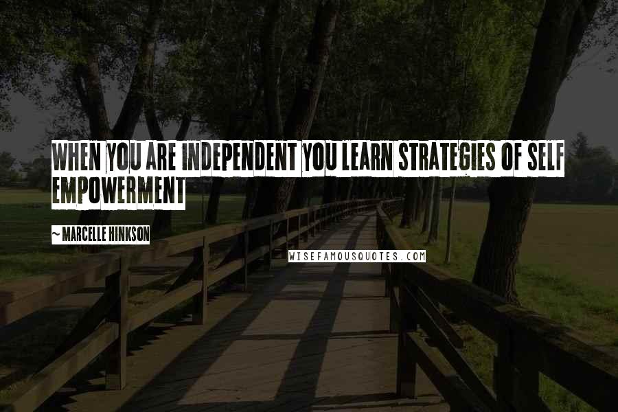 Marcelle Hinkson Quotes: When you are independent you learn strategies of self empowerment