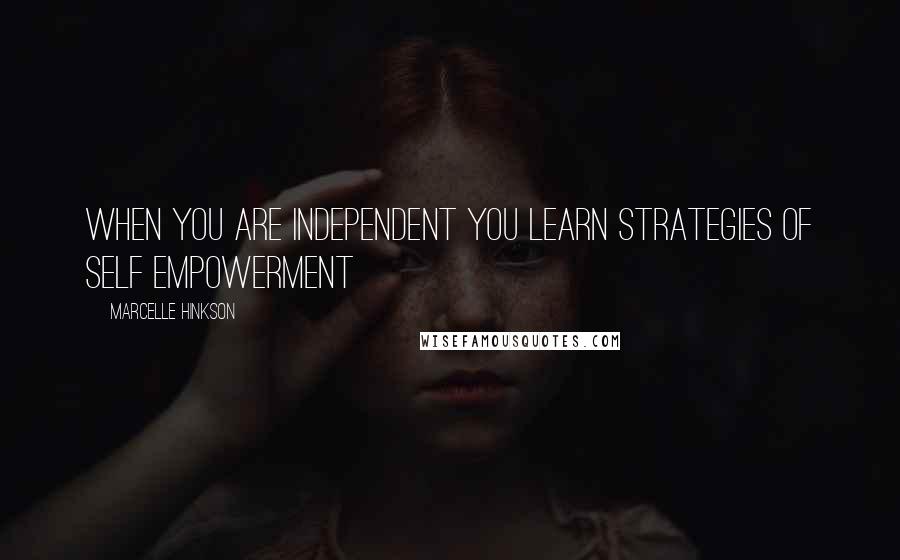 Marcelle Hinkson Quotes: When you are independent you learn strategies of self empowerment