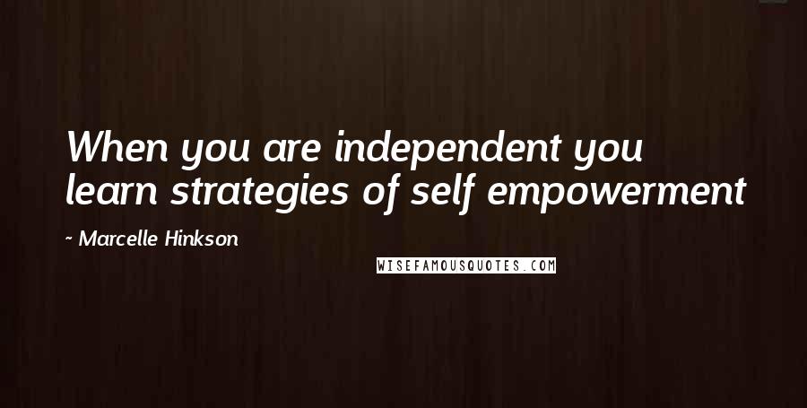 Marcelle Hinkson Quotes: When you are independent you learn strategies of self empowerment