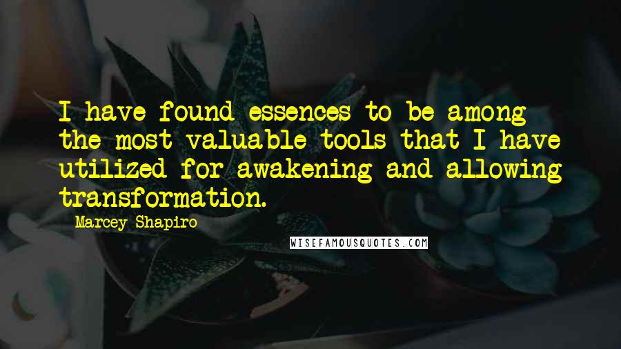 Marcey Shapiro Quotes: I have found essences to be among the most valuable tools that I have utilized for awakening and allowing transformation.