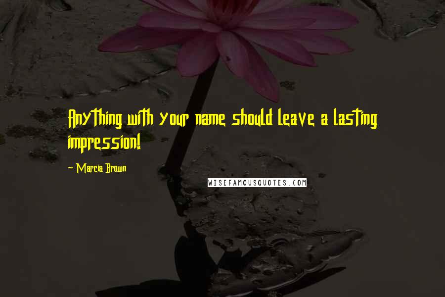 Marcia Brown Quotes: Anything with your name should leave a lasting impression!