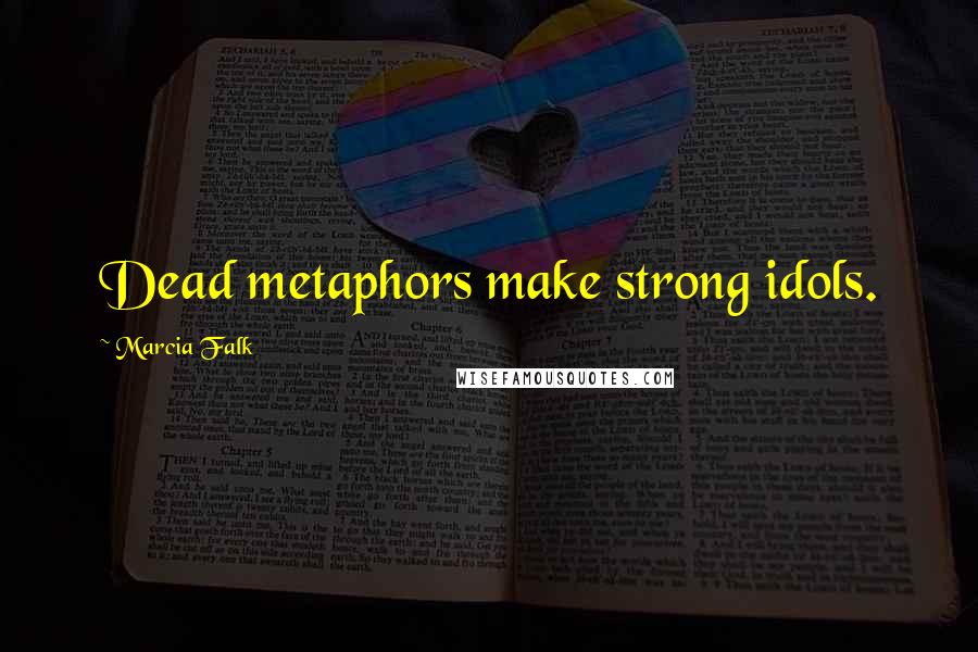 Marcia Falk Quotes: Dead metaphors make strong idols.