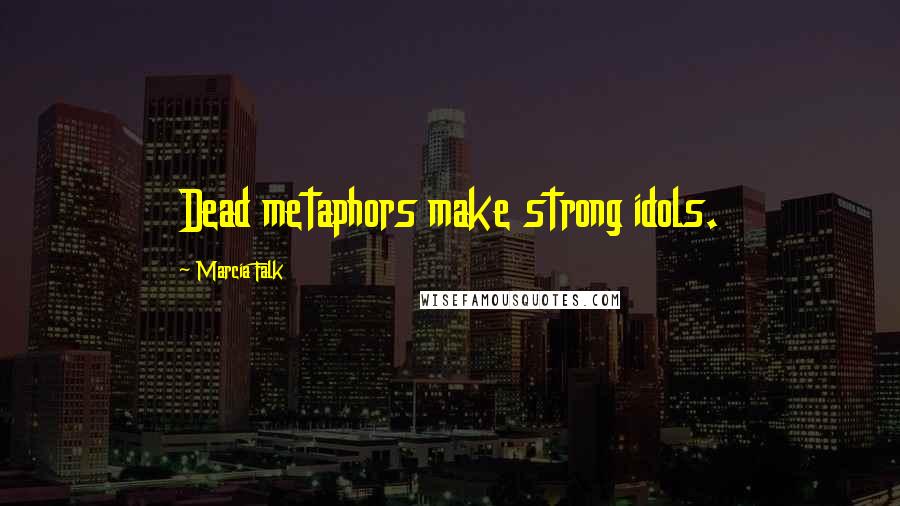 Marcia Falk Quotes: Dead metaphors make strong idols.