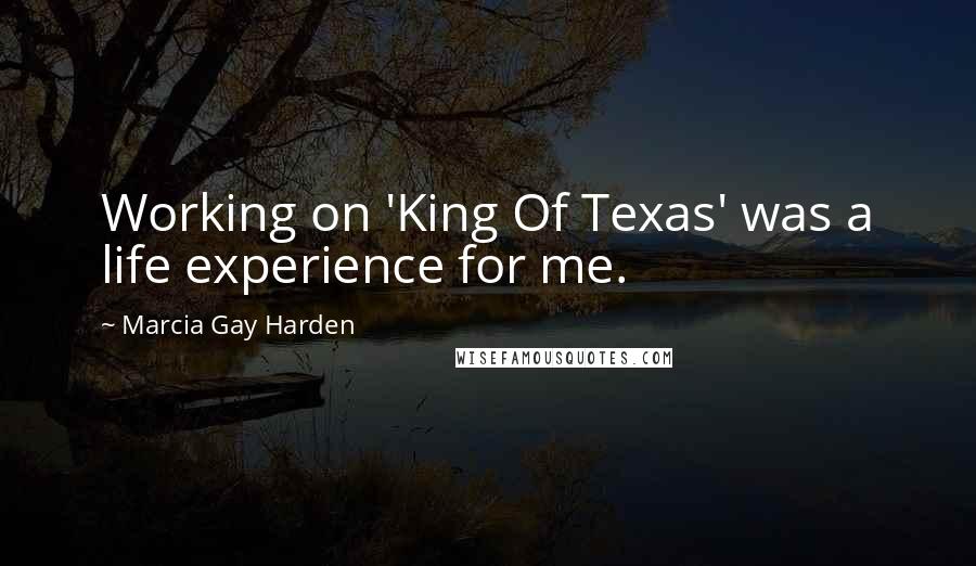 Marcia Gay Harden Quotes: Working on 'King Of Texas' was a life experience for me.