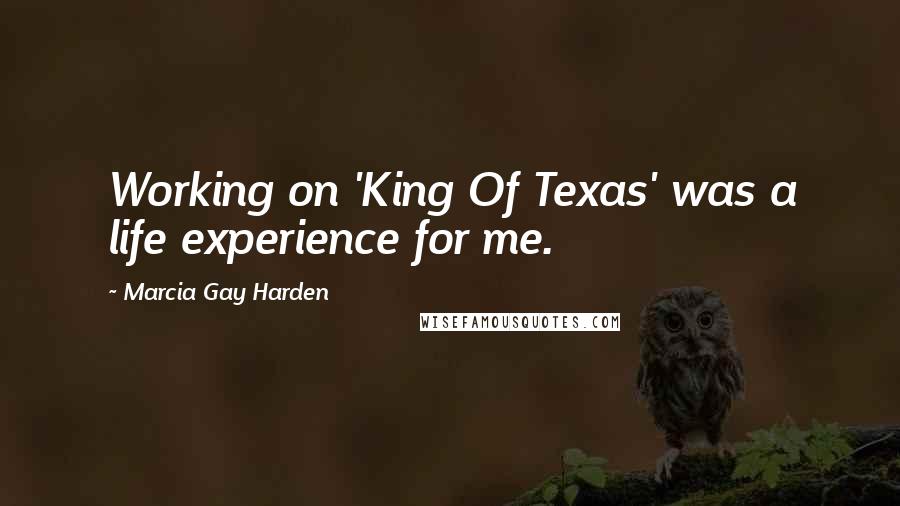 Marcia Gay Harden Quotes: Working on 'King Of Texas' was a life experience for me.