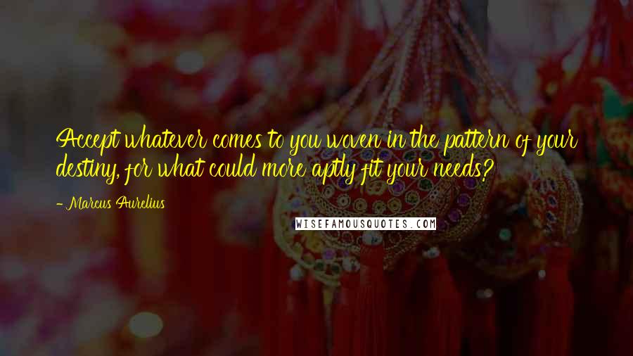 Marcus Aurelius Quotes: Accept whatever comes to you woven in the pattern of your destiny, for what could more aptly fit your needs?