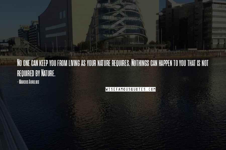 Marcus Aurelius Quotes: No one can keep you from living as your nature requires. Nothings can happen to you that is not required by Nature.