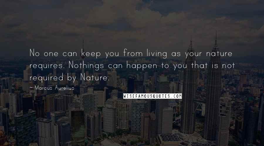 Marcus Aurelius Quotes: No one can keep you from living as your nature requires. Nothings can happen to you that is not required by Nature.