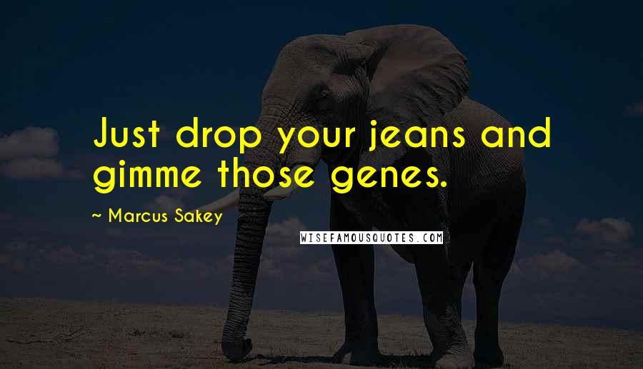 Marcus Sakey Quotes: Just drop your jeans and gimme those genes.