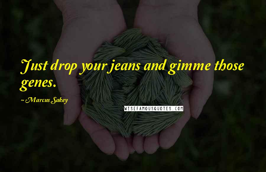 Marcus Sakey Quotes: Just drop your jeans and gimme those genes.