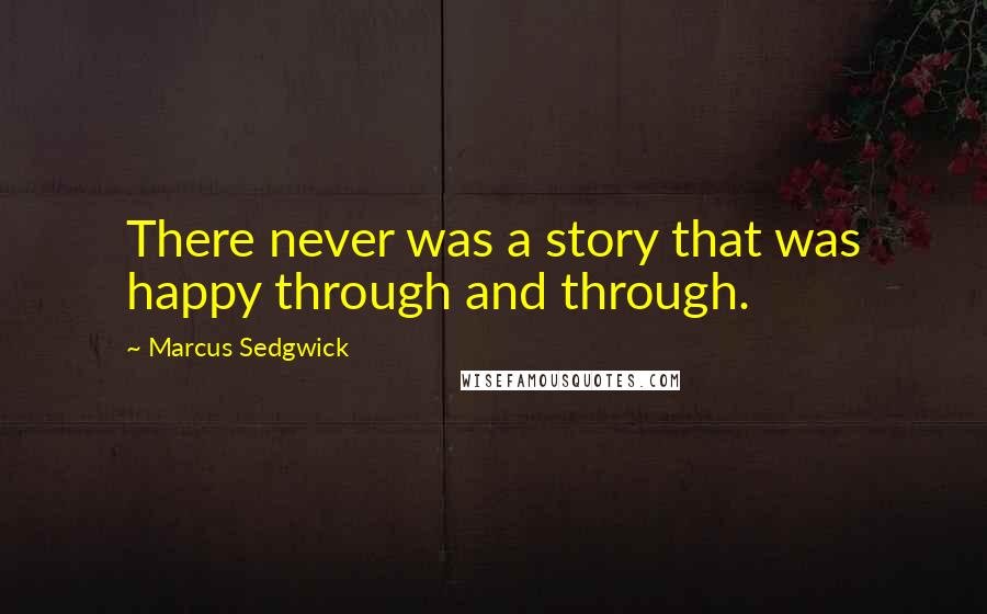 Marcus Sedgwick Quotes: There never was a story that was happy through and through.