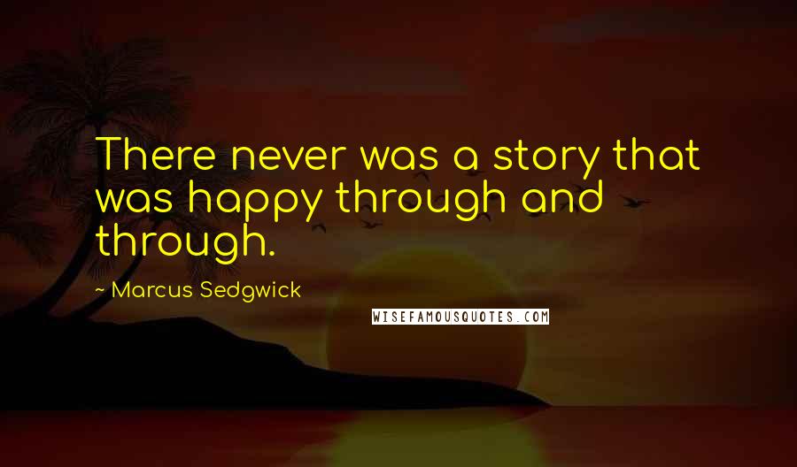 Marcus Sedgwick Quotes: There never was a story that was happy through and through.