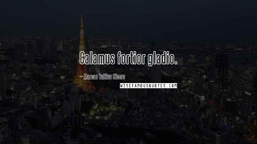 Marcus Tullius Cicero Quotes: Calamus fortior gladio.