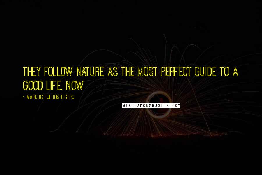 Marcus Tullius Cicero Quotes: they follow nature as the most perfect guide to a good life. Now