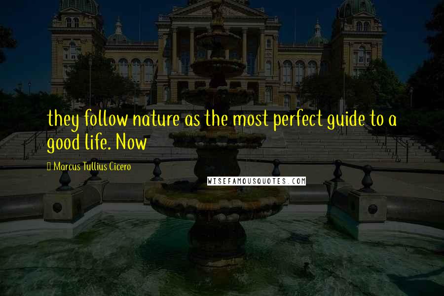 Marcus Tullius Cicero Quotes: they follow nature as the most perfect guide to a good life. Now