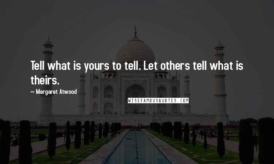 Margaret Atwood Quotes: Tell what is yours to tell. Let others tell what is theirs.