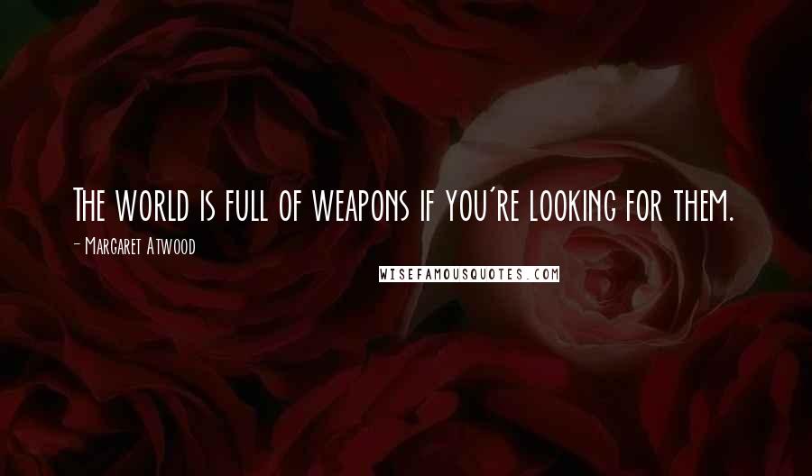 Margaret Atwood Quotes: The world is full of weapons if you're looking for them.