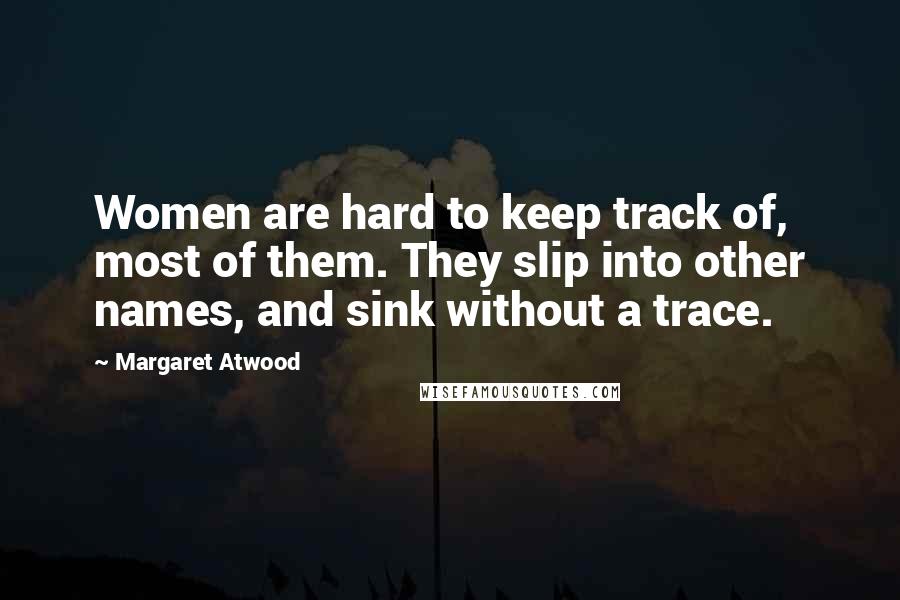 Margaret Atwood Quotes: Women are hard to keep track of, most of them. They slip into other names, and sink without a trace.