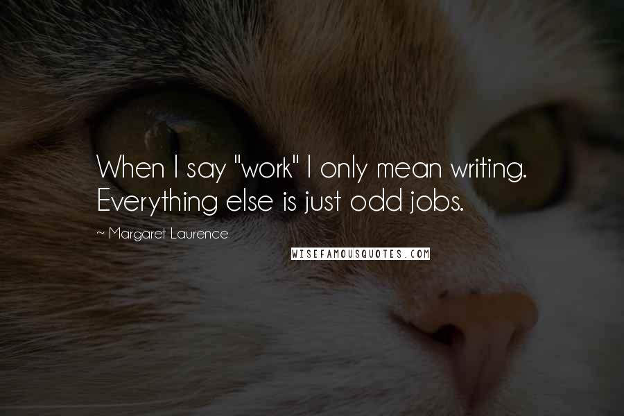 Margaret Laurence Quotes: When I say "work" I only mean writing. Everything else is just odd jobs.