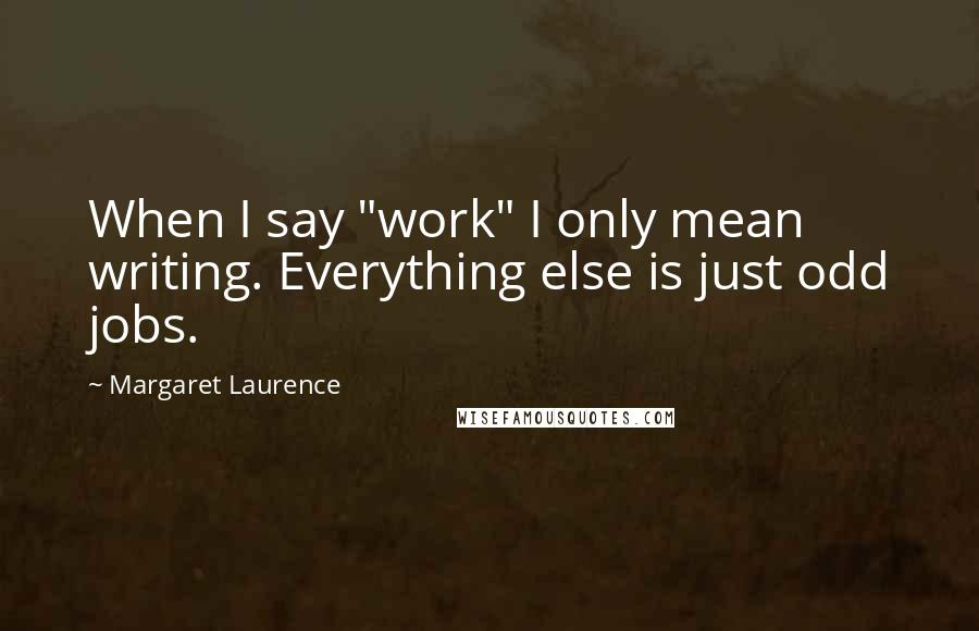 Margaret Laurence Quotes: When I say "work" I only mean writing. Everything else is just odd jobs.