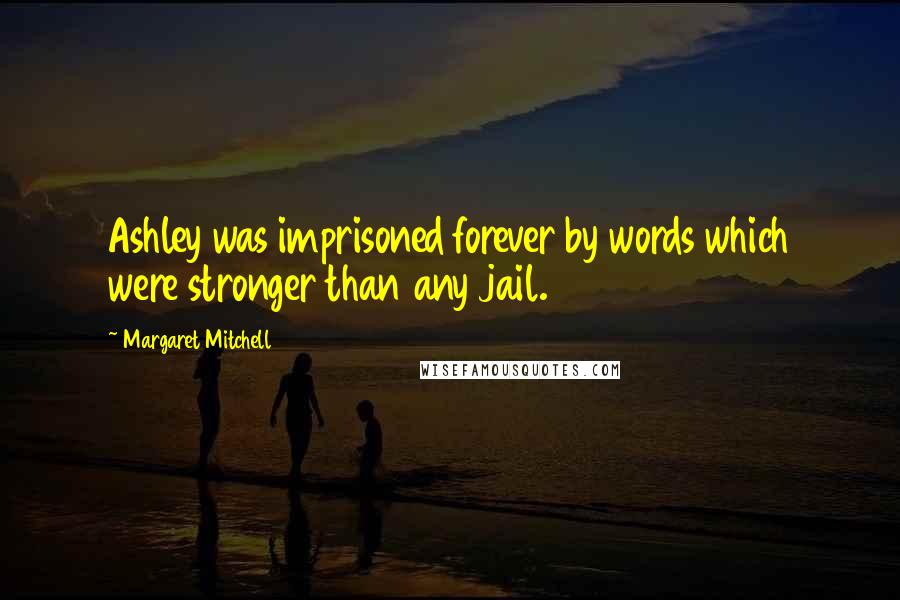 Margaret Mitchell Quotes: Ashley was imprisoned forever by words which were stronger than any jail.