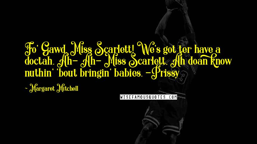 Margaret Mitchell Quotes: Fo' Gawd, Miss Scarlett! We's got ter have a doctah. Ah- Ah- Miss Scarlett, Ah doan know nuthin' 'bout bringin' babies. -Prissy