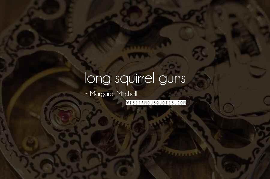 Margaret Mitchell Quotes: long squirrel guns