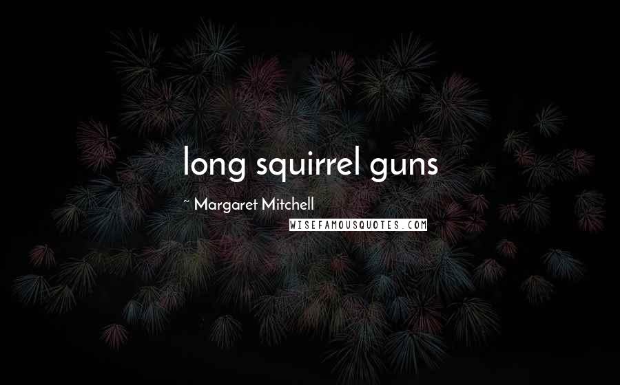 Margaret Mitchell Quotes: long squirrel guns