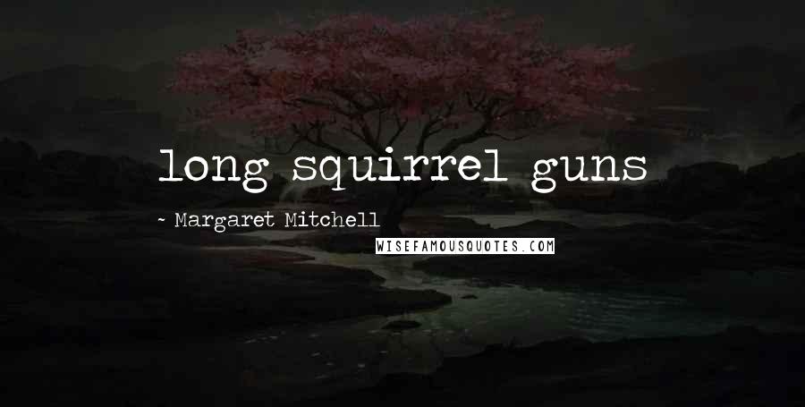 Margaret Mitchell Quotes: long squirrel guns