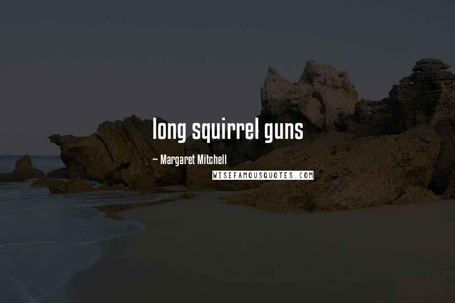 Margaret Mitchell Quotes: long squirrel guns