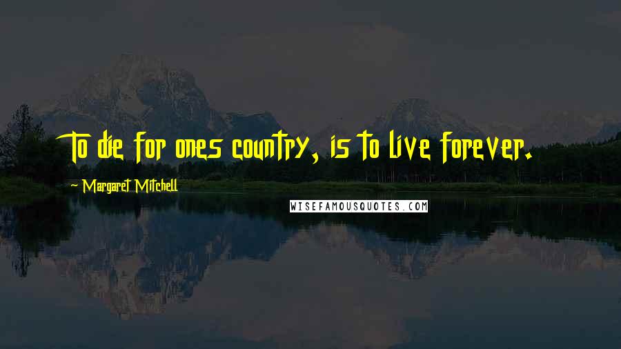 Margaret Mitchell Quotes: To die for ones country, is to live forever.