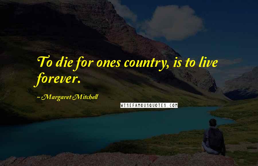 Margaret Mitchell Quotes: To die for ones country, is to live forever.