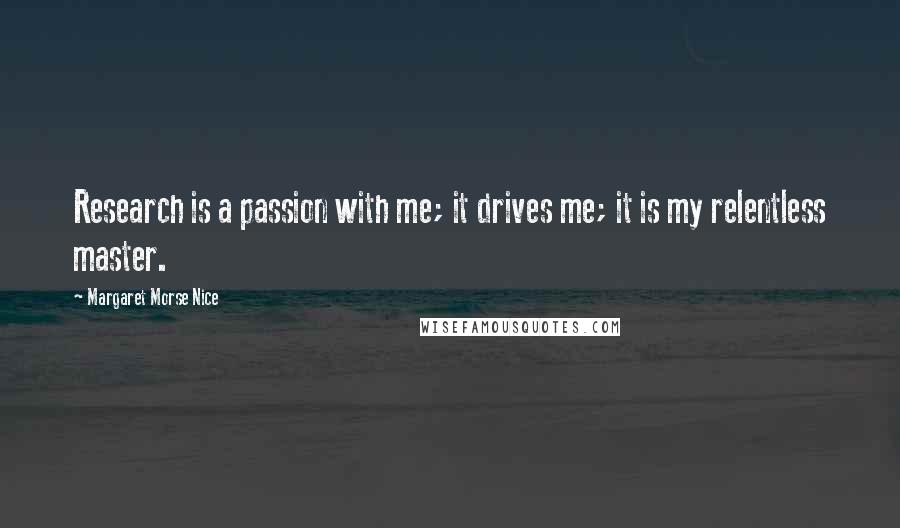 Margaret Morse Nice Quotes: Research is a passion with me; it drives me; it is my relentless master.