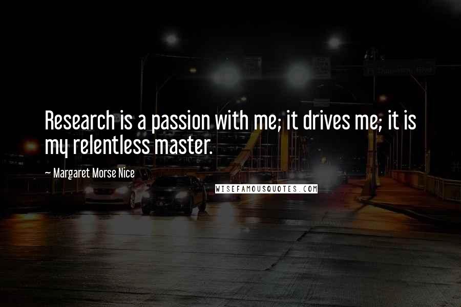 Margaret Morse Nice Quotes: Research is a passion with me; it drives me; it is my relentless master.