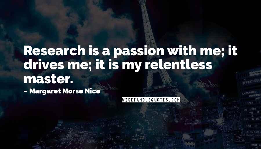 Margaret Morse Nice Quotes: Research is a passion with me; it drives me; it is my relentless master.