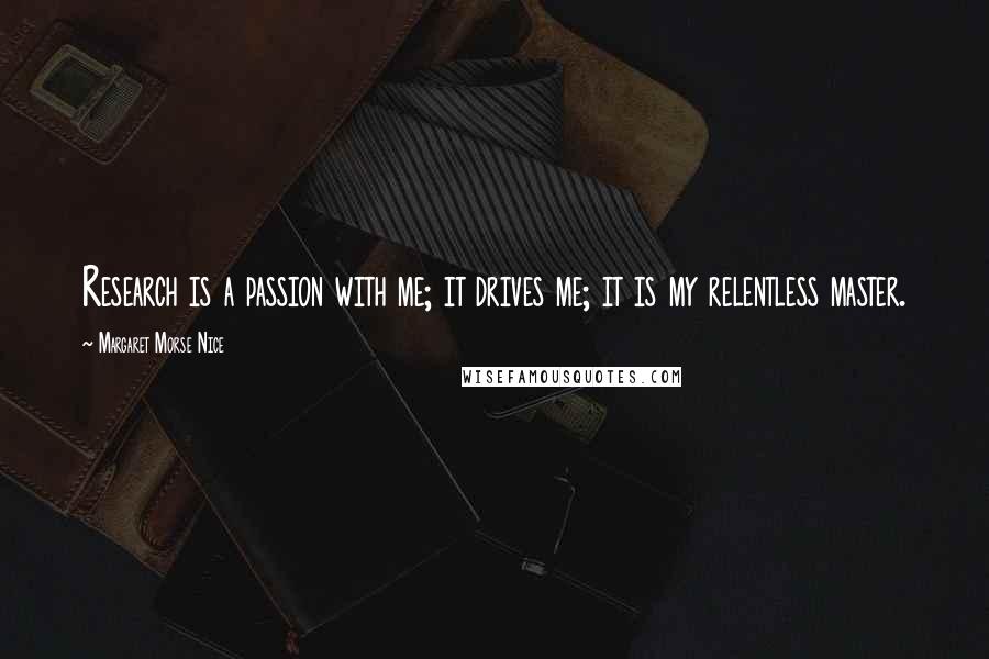 Margaret Morse Nice Quotes: Research is a passion with me; it drives me; it is my relentless master.