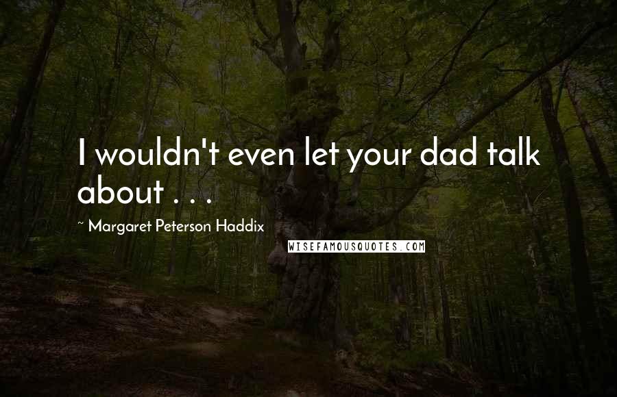 Margaret Peterson Haddix Quotes: I wouldn't even let your dad talk about . . .