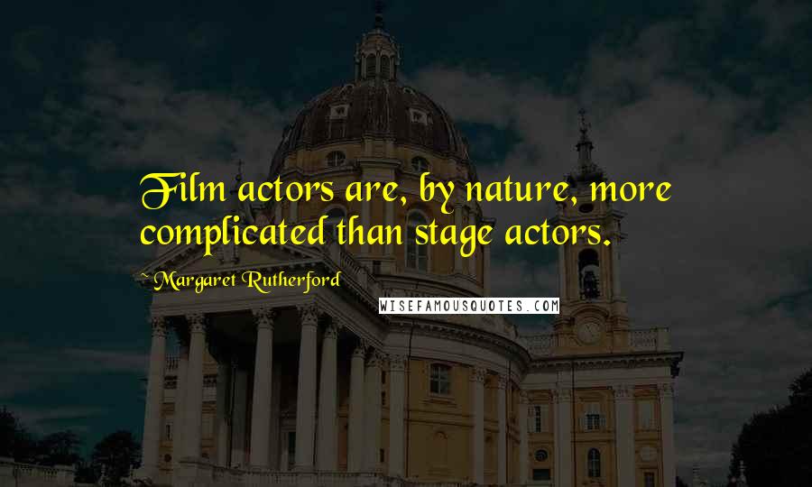 Margaret Rutherford Quotes: Film actors are, by nature, more complicated  than stage actors. ...