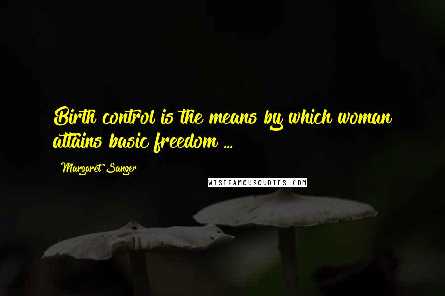 Margaret Sanger Quotes: Birth control is the means by which woman attains basic freedom ...