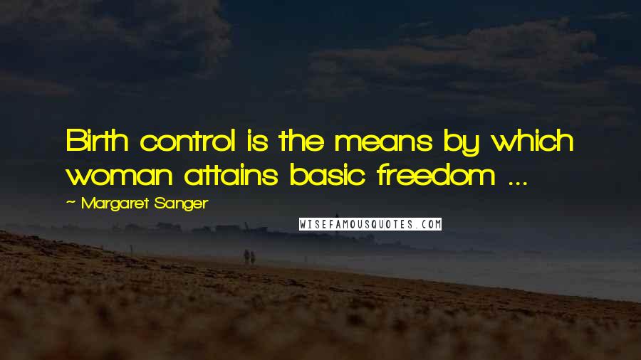 Margaret Sanger Quotes: Birth control is the means by which woman attains basic freedom ...