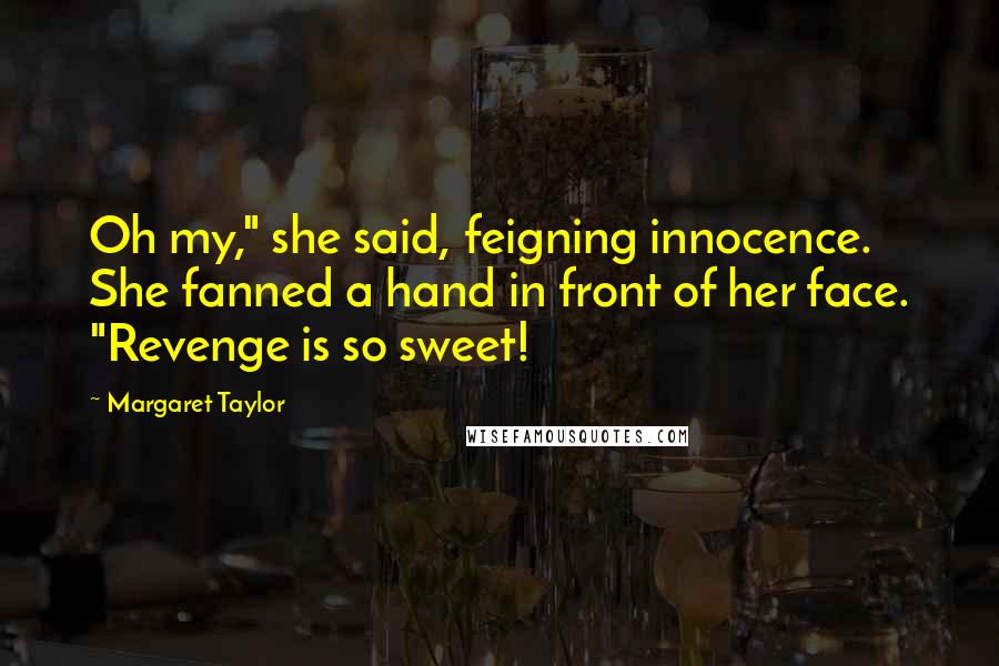 Margaret Taylor Quotes: Oh my," she said, feigning innocence. She fanned a hand in front of her face. "Revenge is so sweet!