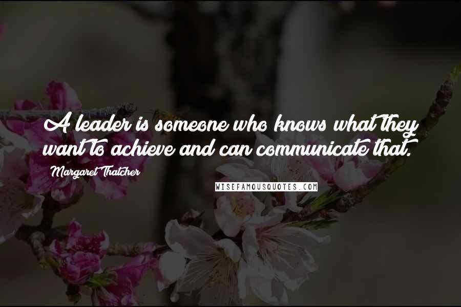 Margaret Thatcher Quotes: A leader is someone who knows what they want to achieve and can communicate that.