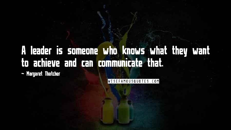 Margaret Thatcher Quotes: A leader is someone who knows what they want to achieve and can communicate that.